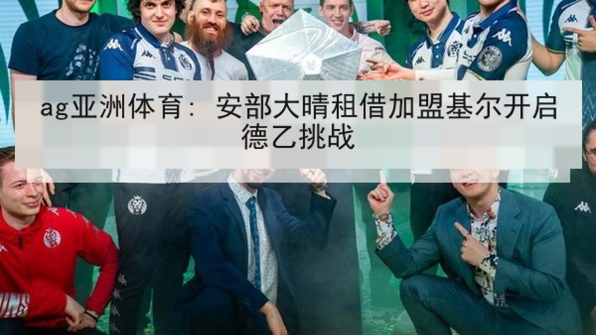 ag亚洲体育: 安部大晴租借加盟基尔开启德乙挑战