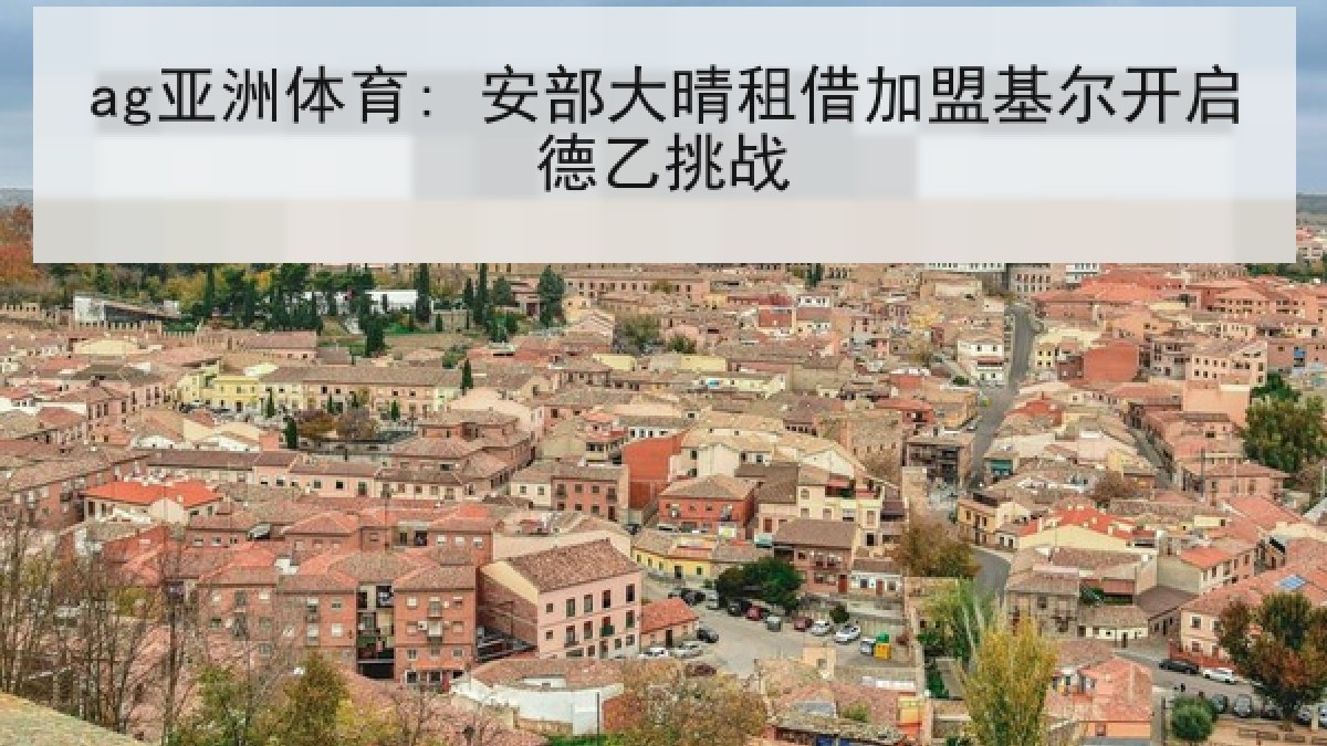 ag亚洲体育: 安部大晴租借加盟基尔开启德乙挑战