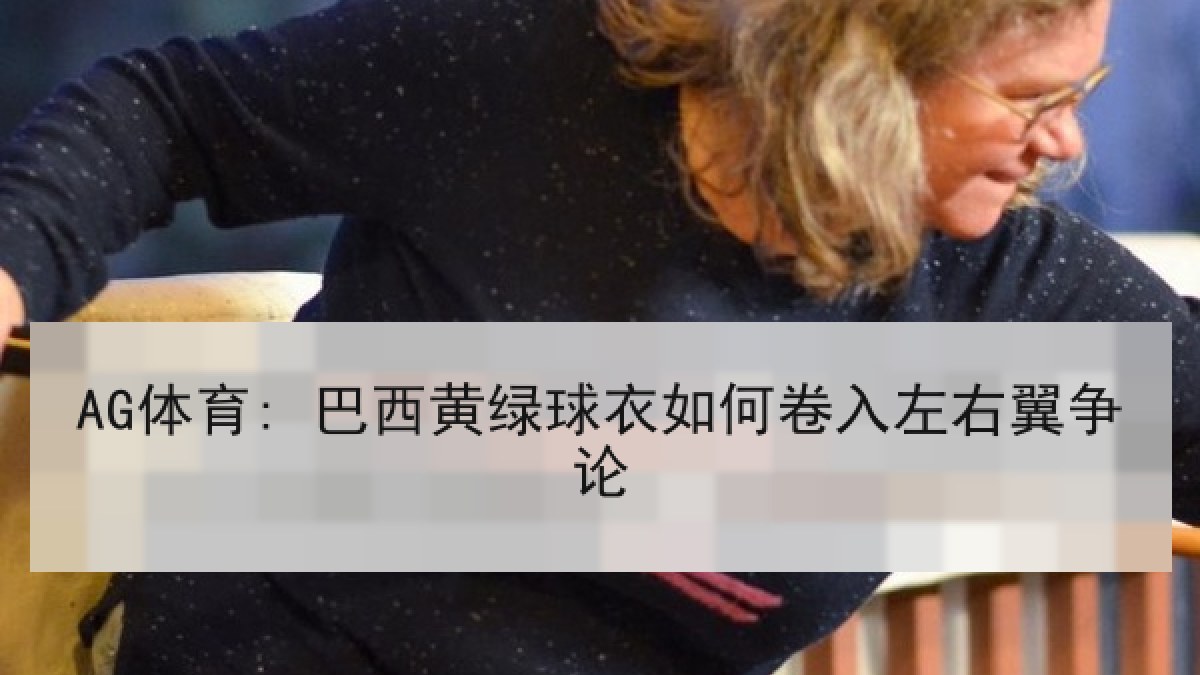 AG体育: 巴西黄绿球衣如何卷入左右翼争论