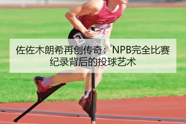 佐佐木朗希再创传奇：NPB完全比赛纪录背后的投球艺术