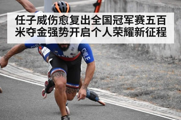 任子威伤愈复出全国冠军赛五百米夺金强势开启个人荣耀新征程