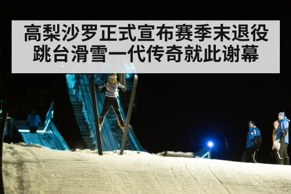 高梨沙罗正式宣布赛季末退役跳台滑雪一代传奇就此谢幕