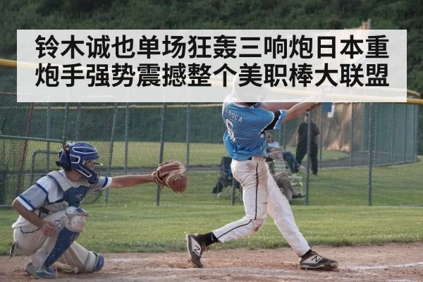铃木诚也单场狂轰三响炮日本重炮手强势震撼整个美职棒大联盟